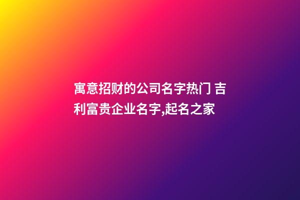 寓意招财的公司名字热门 吉利富贵企业名字,起名之家-第1张-公司起名-玄机派